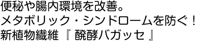 植物繊維が便秘や腸内環境を改善。メタボリック・シンドロームを防ぐ!