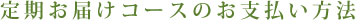 定期お届けコースのお支払い方法